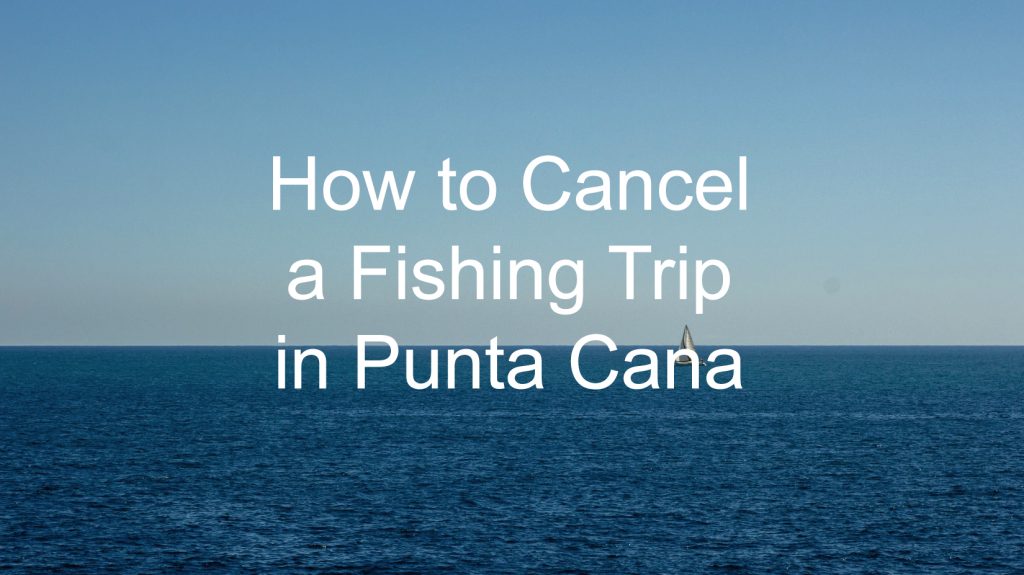 Cancel Your Punta Cana Fishing Tour the Right Way